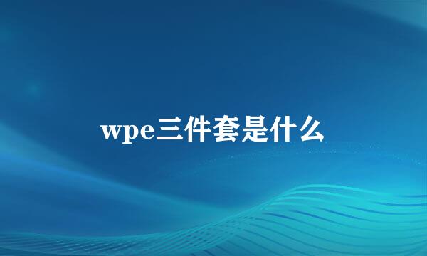 wpe三件套是什么