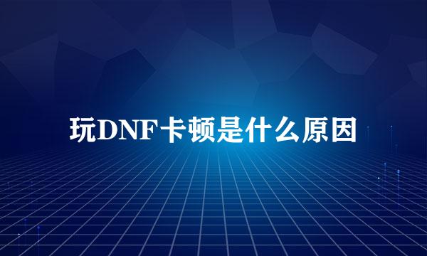 玩DNF卡顿是什么原因