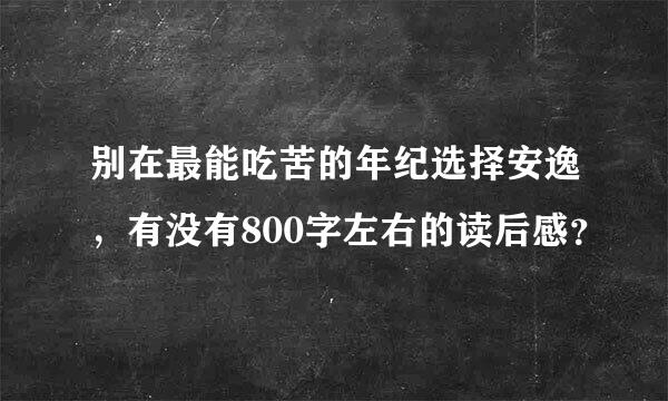 别在最能吃苦的年纪选择安逸，有没有800字左右的读后感？