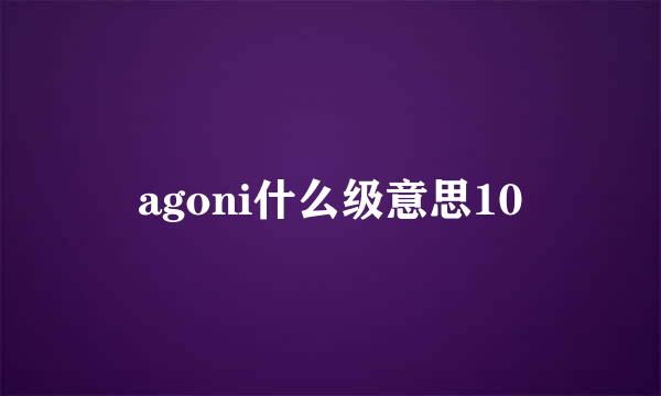 agoni什么级意思10