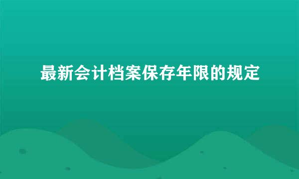 最新会计档案保存年限的规定