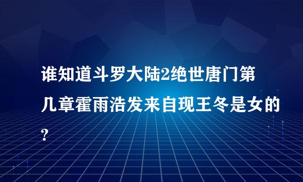 谁知道斗罗大陆2绝世唐门第几章霍雨浩发来自现王冬是女的?