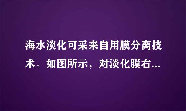 海水淡化可采来自用膜分离技术。如图所示，对淡化膜右侧的海水加压，水分子可以透过淡化膜进入左侧淡水池，