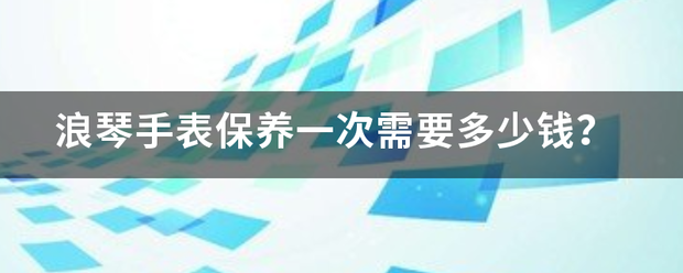 浪来自琴手表保养一次需要多少钱？