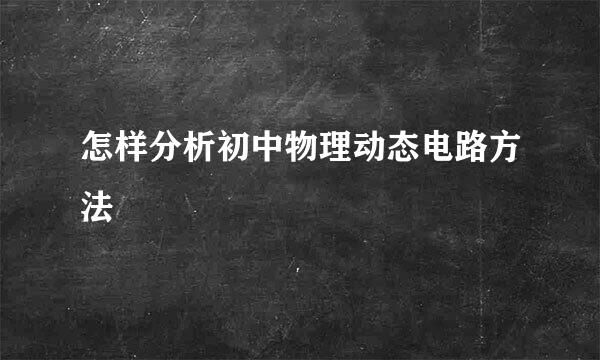 怎样分析初中物理动态电路方法