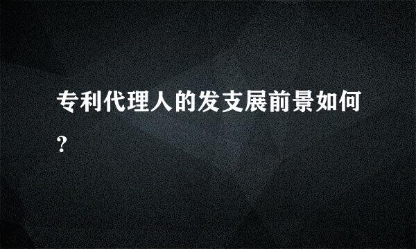 专利代理人的发支展前景如何？