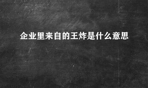 企业里来自的王炸是什么意思