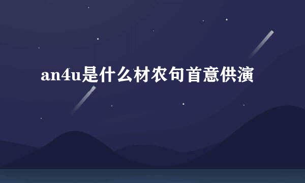 an4u是什么材农句首意供演