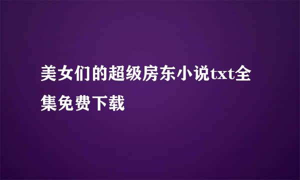 美女们的超级房东小说txt全集免费下载