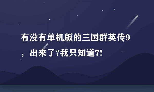 有没有单机版的三国群英传9，出来了?我只知道7!