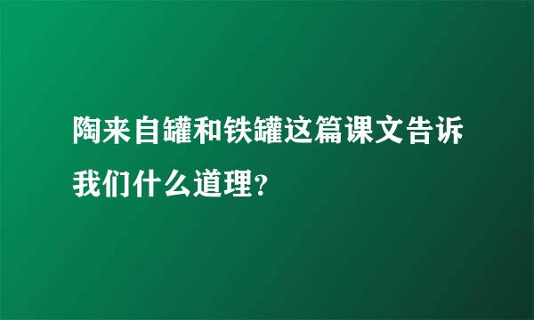 陶来自罐和铁罐这篇课文告诉我们什么道理？