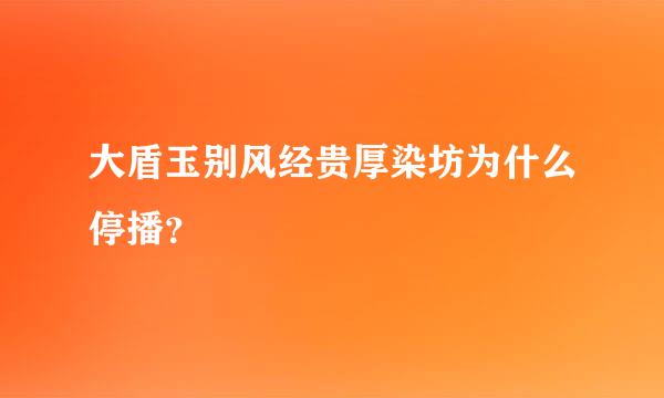 大盾玉别风经贵厚染坊为什么停播？