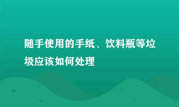 随手使用的手纸、饮料瓶等垃圾应该如何处理