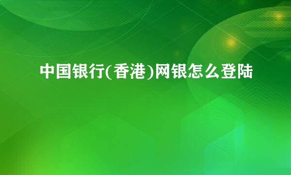 中国银行(香港)网银怎么登陆