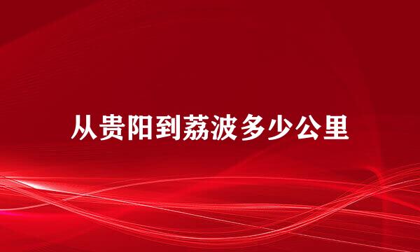 从贵阳到荔波多少公里