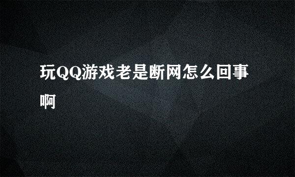 玩QQ游戏老是断网怎么回事啊