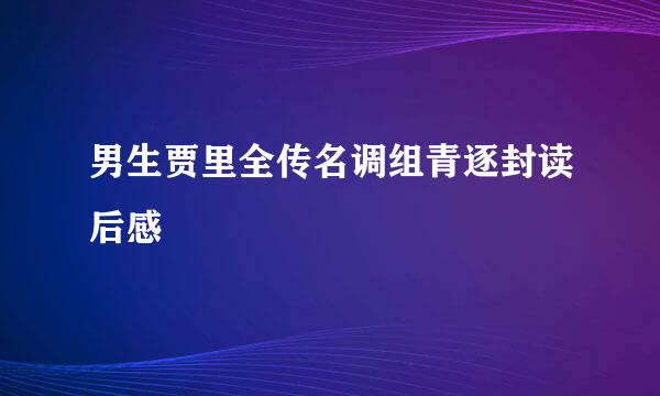 男生贾里全传名调组青逐封读后感