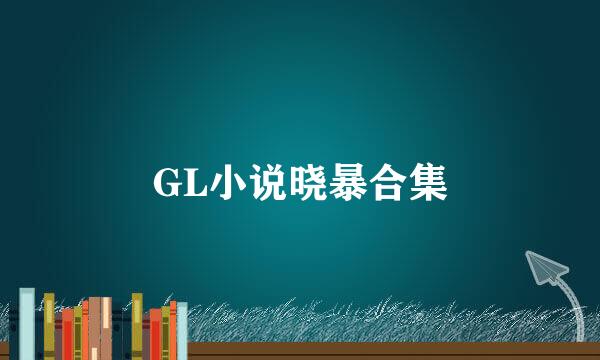 GL小说晓暴合集