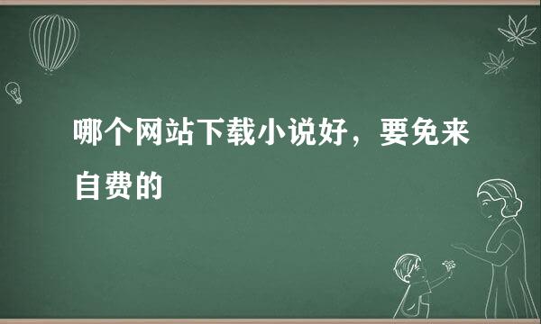 哪个网站下载小说好，要免来自费的