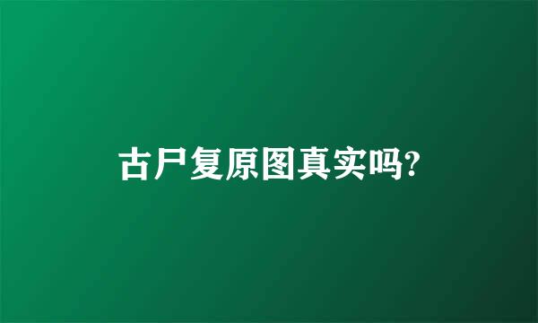 古尸复原图真实吗?