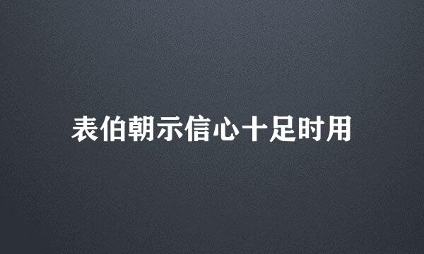 表伯朝示信心十足时用