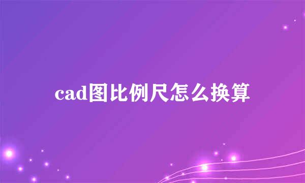 cad图比例尺怎么换算