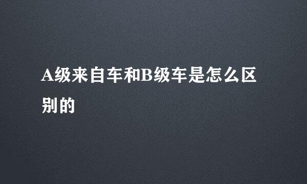 A级来自车和B级车是怎么区别的