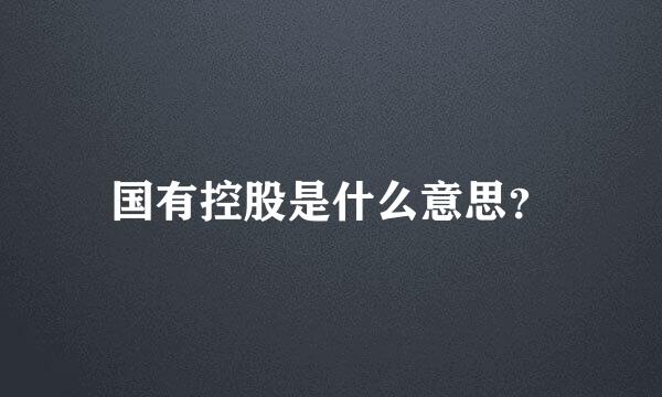 国有控股是什么意思？