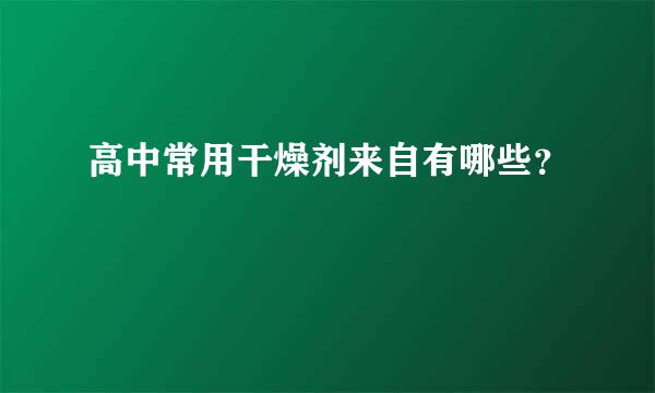 高中常用干燥剂来自有哪些？