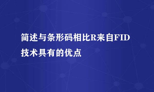 简述与条形码相比R来自FID技术具有的优点