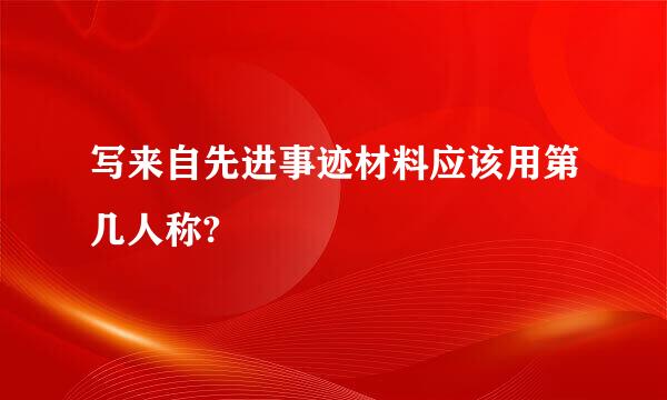 写来自先进事迹材料应该用第几人称?