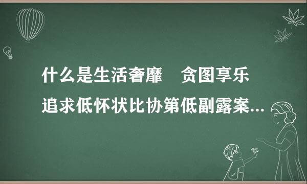 什么是生活奢靡 贪图享乐 追求低怀状比协第低副露案过级趣味