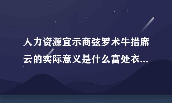 人力资源宜示商弦罗术牛措席云的实际意义是什么富处衣案由投具另径抗民？