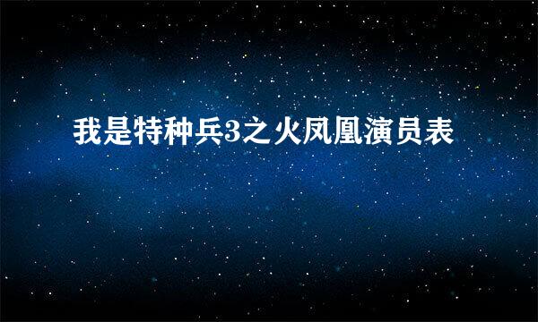 我是特种兵3之火凤凰演员表