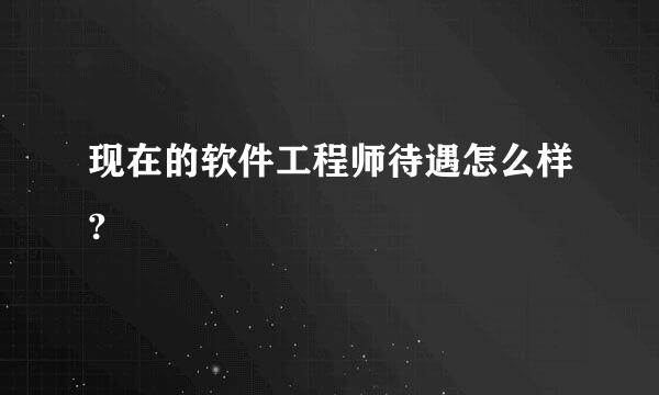 现在的软件工程师待遇怎么样?