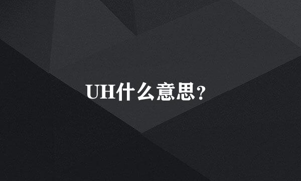 UH什么意思？