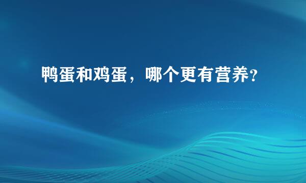 鸭蛋和鸡蛋，哪个更有营养？