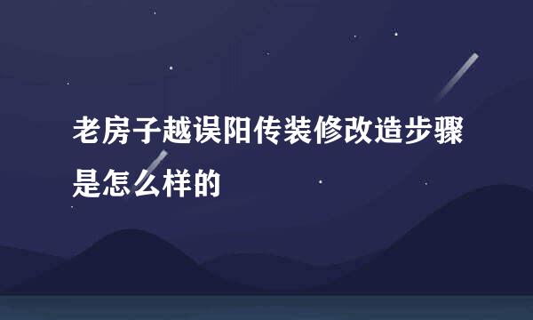 老房子越误阳传装修改造步骤是怎么样的