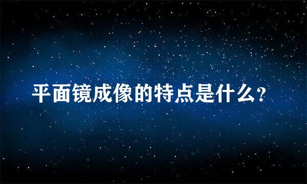 平面镜成像的特点是什么？