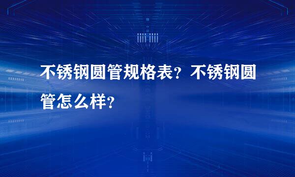 不锈钢圆管规格表？不锈钢圆管怎么样？