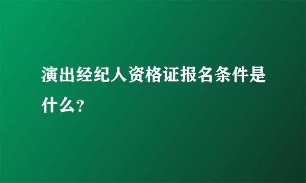 演出经纪人资格证报名条件是什么？