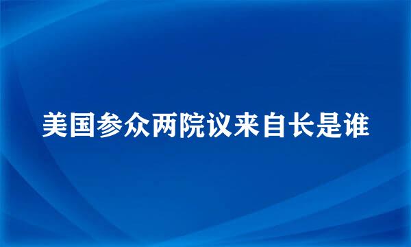 美国参众两院议来自长是谁