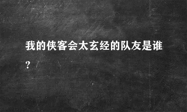 我的侠客会太玄经的队友是谁？