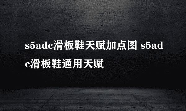 s5adc滑板鞋天赋加点图 s5adc滑板鞋通用天赋