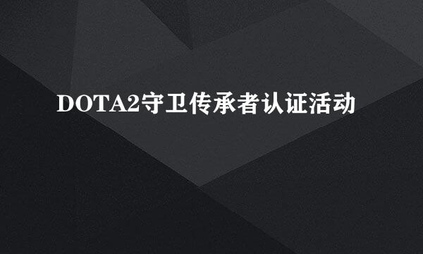 DOTA2守卫传承者认证活动