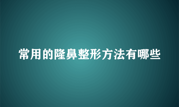 常用的隆鼻整形方法有哪些