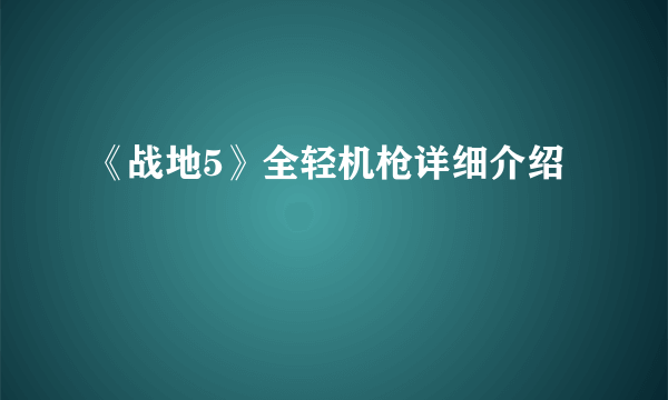 《战地5》全轻机枪详细介绍