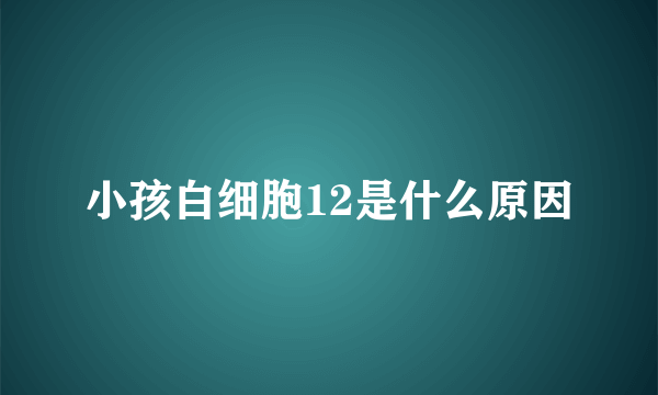 小孩白细胞12是什么原因