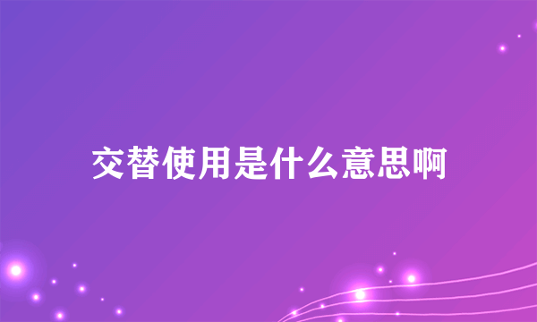 交替使用是什么意思啊