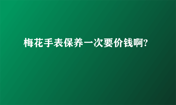 梅花手表保养一次要价钱啊?